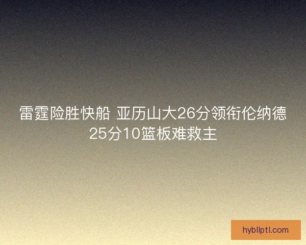 雷霆险胜快船 亚历山大26分领衔伦纳德25分10篮板难救主