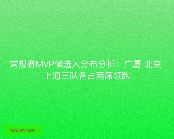 常规赛MVP候选人分布分析：广厦 北京 上海三队各占两席领跑