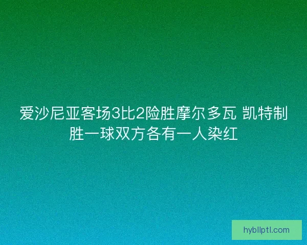 爱沙尼亚客场3比2险胜摩尔多瓦 凯特制胜一球双方各有一人染红